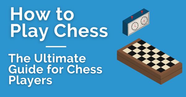 how to play chess the ultimate guide for chess players